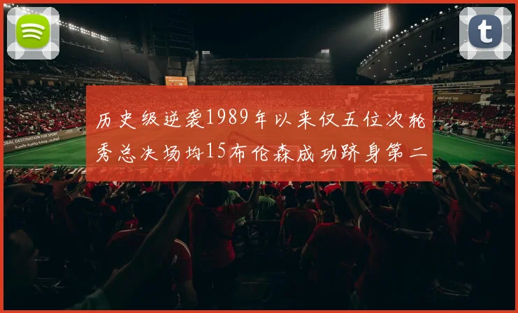 历史级逆袭1989年以来仅五位次轮秀总决场均15布伦森成功跻身第二位