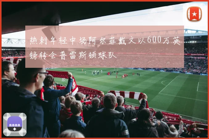 热刺年轻中场阿尔菲戴文以600万英镑转会普雷斯顿球队