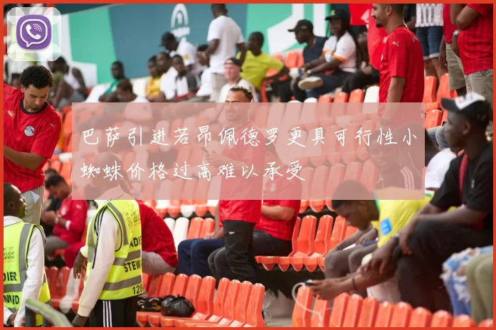 巴萨引进若昂佩德罗更具可行性小蜘蛛价格过高难以承受