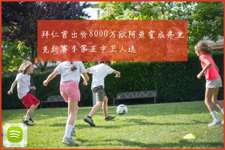 拜仁曾出价8000万欧阿劳霍成弗里克新赛季第五中卫人选