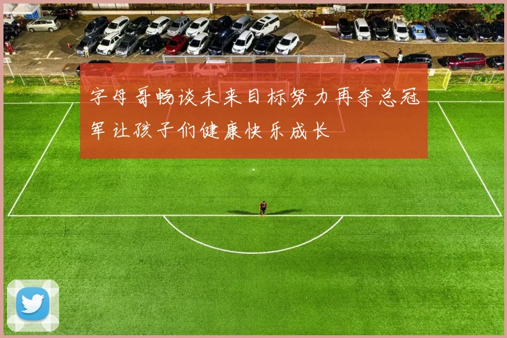字母哥畅谈未来目标努力再夺总冠军让孩子们健康快乐成长