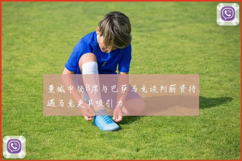 曼城中场B席与巴萨马竞谈判薪资待遇马竞更具吸引力