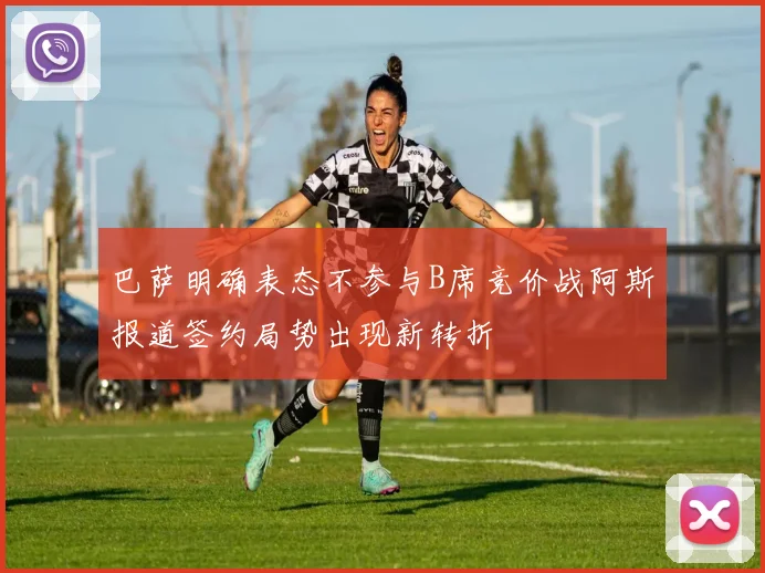 巴萨明确表态不参与B席竞价战阿斯报道签约局势出现新转折
