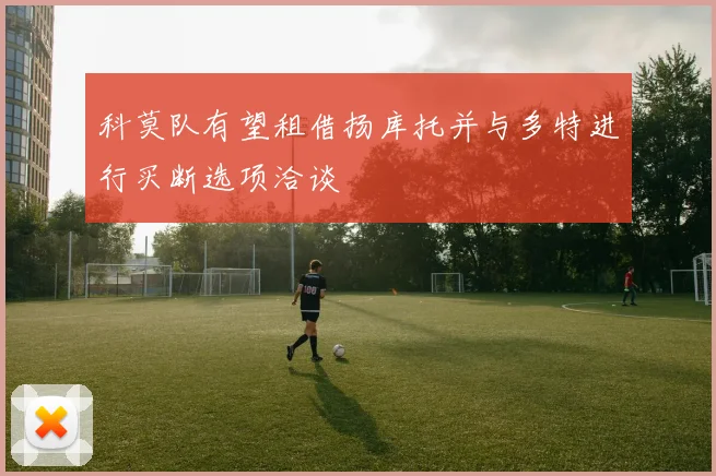 科莫队有望租借扬库托并与多特进行买断选项洽谈